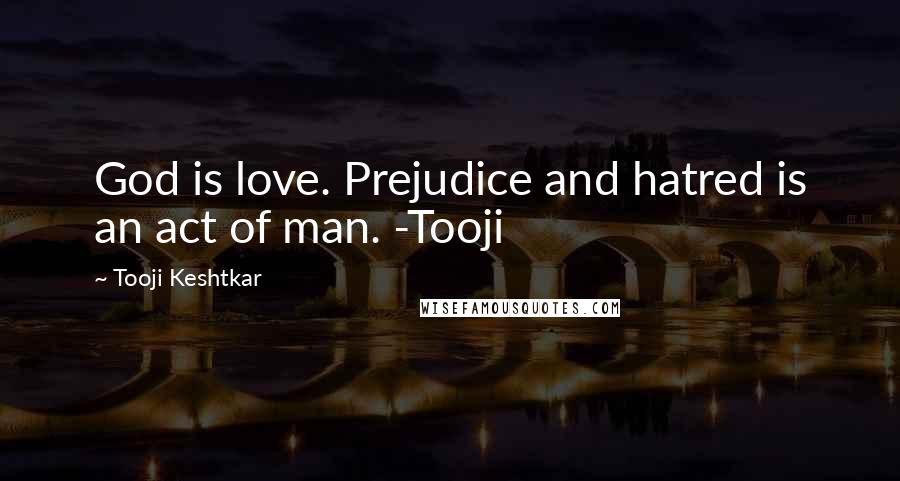 Tooji Keshtkar Quotes: God is love. Prejudice and hatred is an act of man. -Tooji