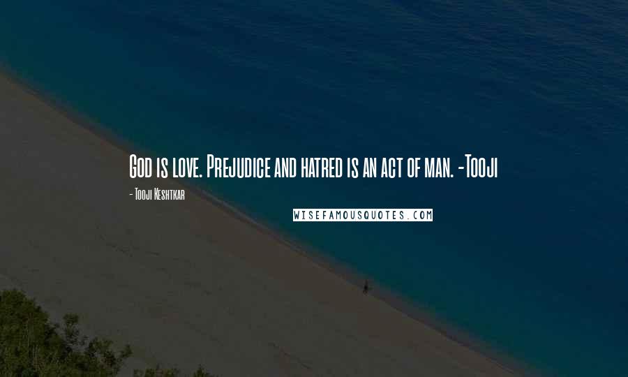 Tooji Keshtkar Quotes: God is love. Prejudice and hatred is an act of man. -Tooji