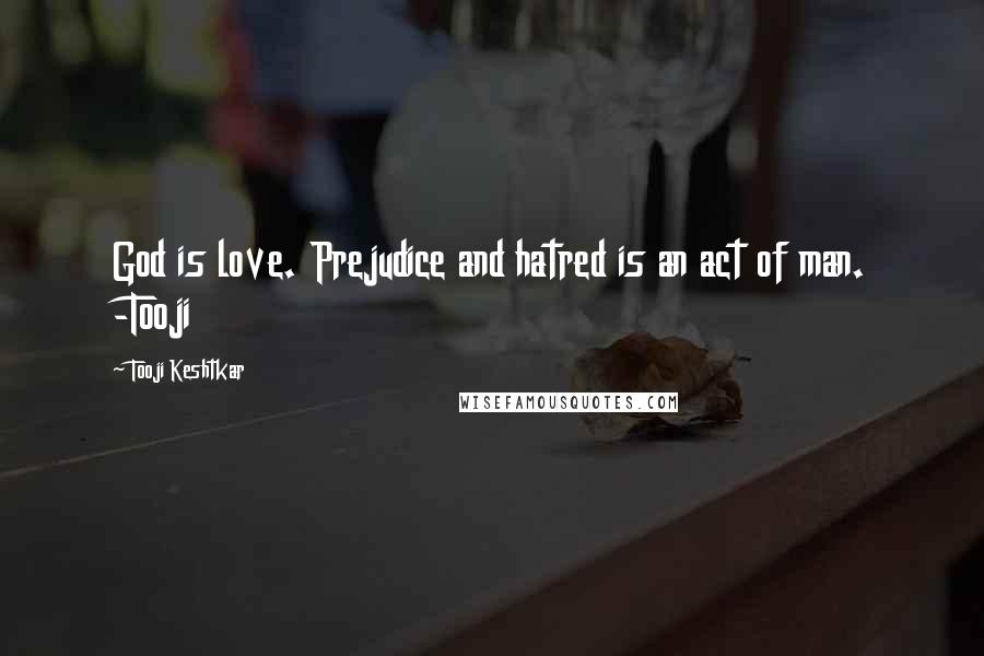 Tooji Keshtkar Quotes: God is love. Prejudice and hatred is an act of man. -Tooji