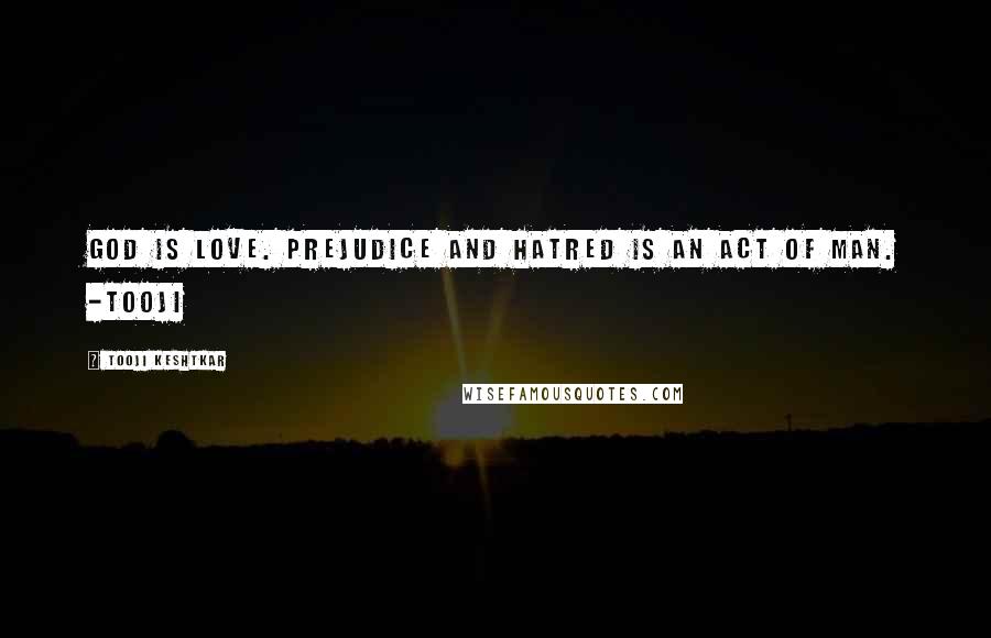 Tooji Keshtkar Quotes: God is love. Prejudice and hatred is an act of man. -Tooji