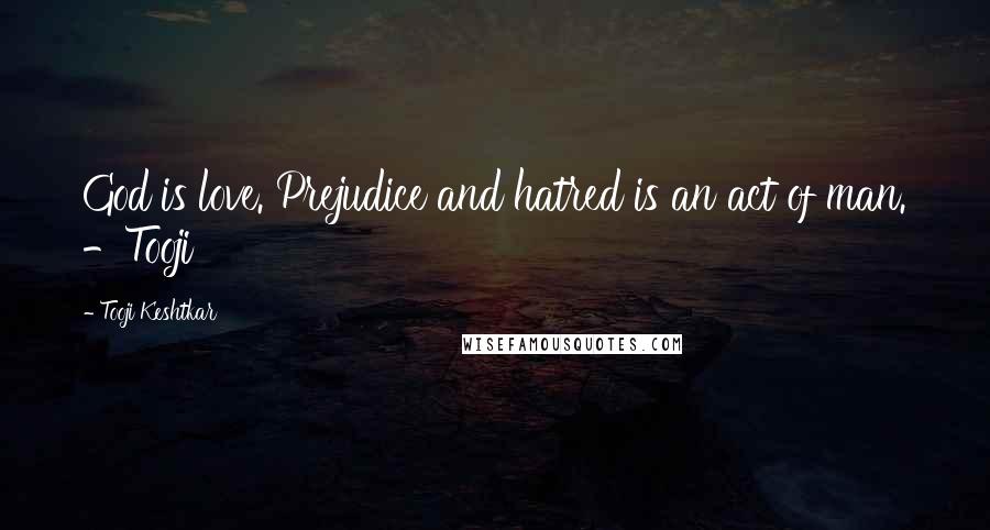 Tooji Keshtkar Quotes: God is love. Prejudice and hatred is an act of man. -Tooji