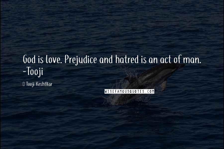 Tooji Keshtkar Quotes: God is love. Prejudice and hatred is an act of man. -Tooji