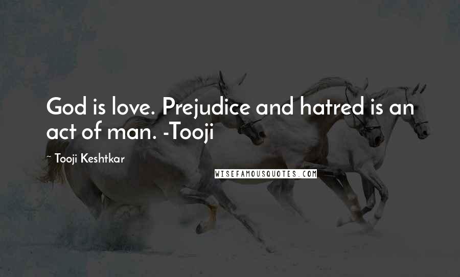 Tooji Keshtkar Quotes: God is love. Prejudice and hatred is an act of man. -Tooji