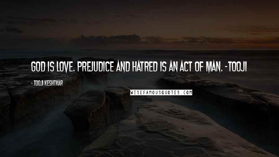Tooji Keshtkar Quotes: God is love. Prejudice and hatred is an act of man. -Tooji