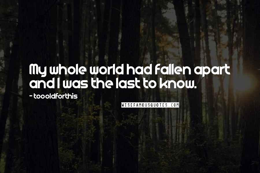 Toooldforthis Quotes: My whole world had fallen apart and I was the last to know.