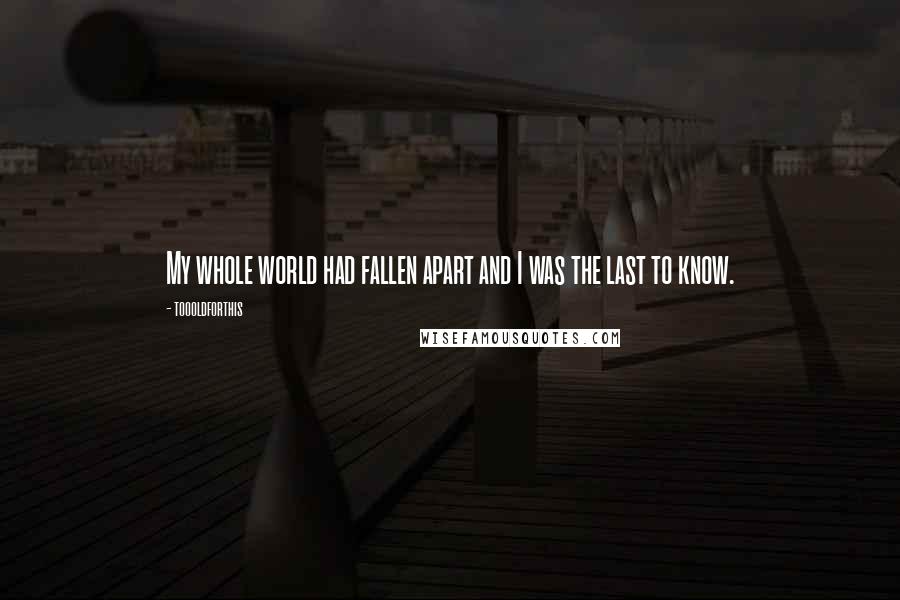 Toooldforthis Quotes: My whole world had fallen apart and I was the last to know.