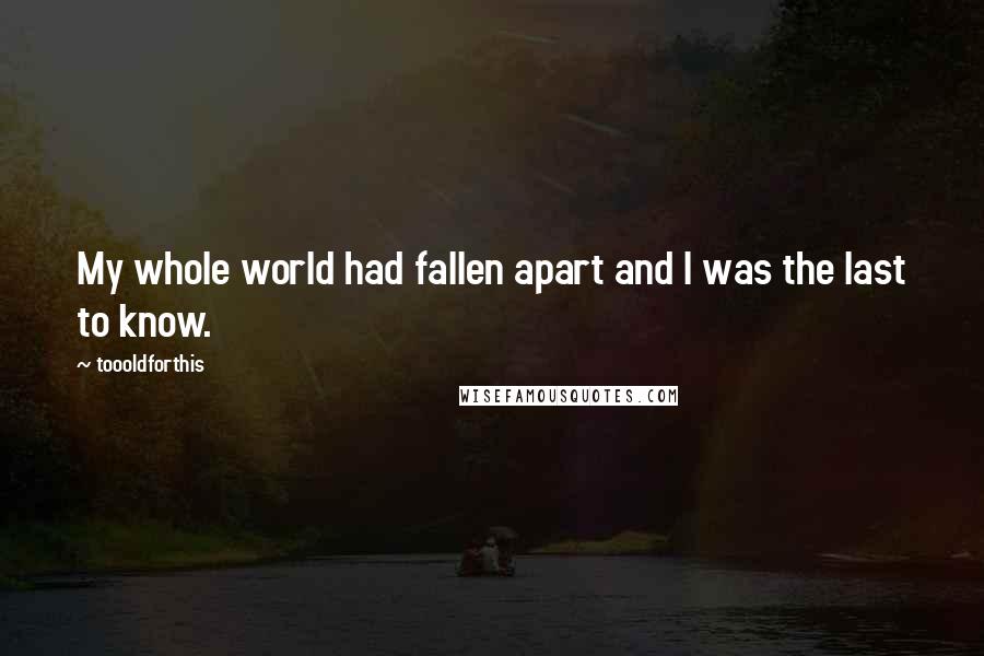 Toooldforthis Quotes: My whole world had fallen apart and I was the last to know.