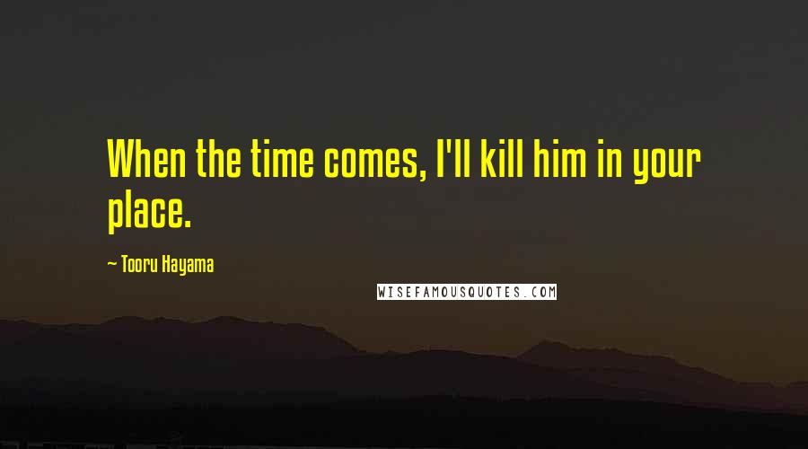 Tooru Hayama Quotes: When the time comes, I'll kill him in your place.