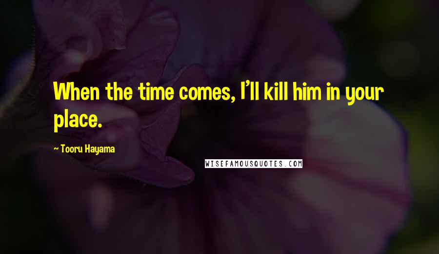 Tooru Hayama Quotes: When the time comes, I'll kill him in your place.