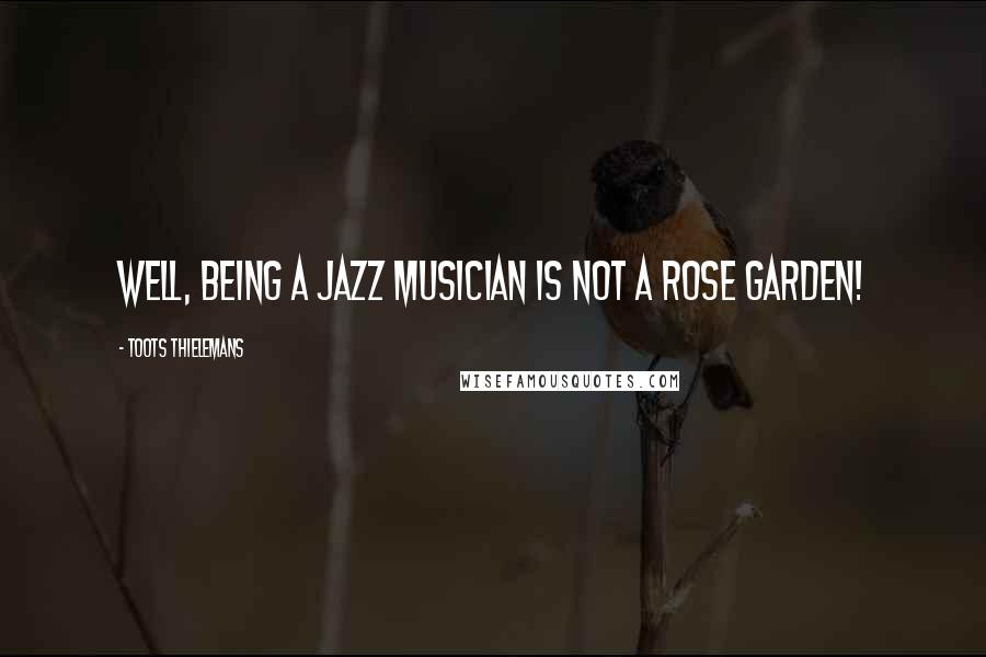 Toots Thielemans Quotes: Well, being a jazz musician is not a rose garden!
