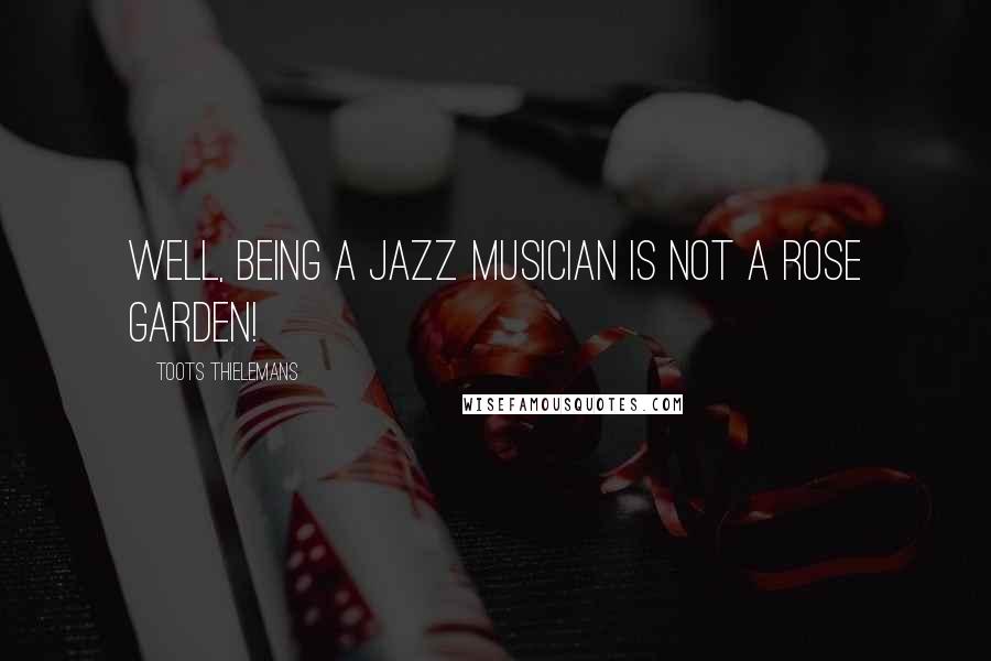 Toots Thielemans Quotes: Well, being a jazz musician is not a rose garden!