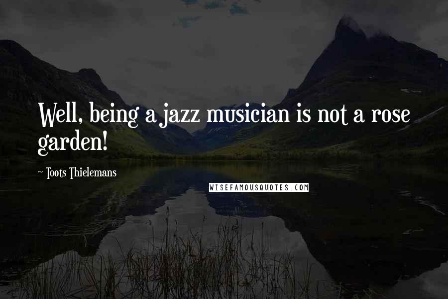 Toots Thielemans Quotes: Well, being a jazz musician is not a rose garden!