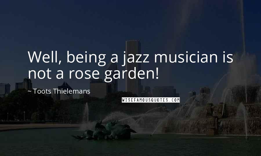 Toots Thielemans Quotes: Well, being a jazz musician is not a rose garden!