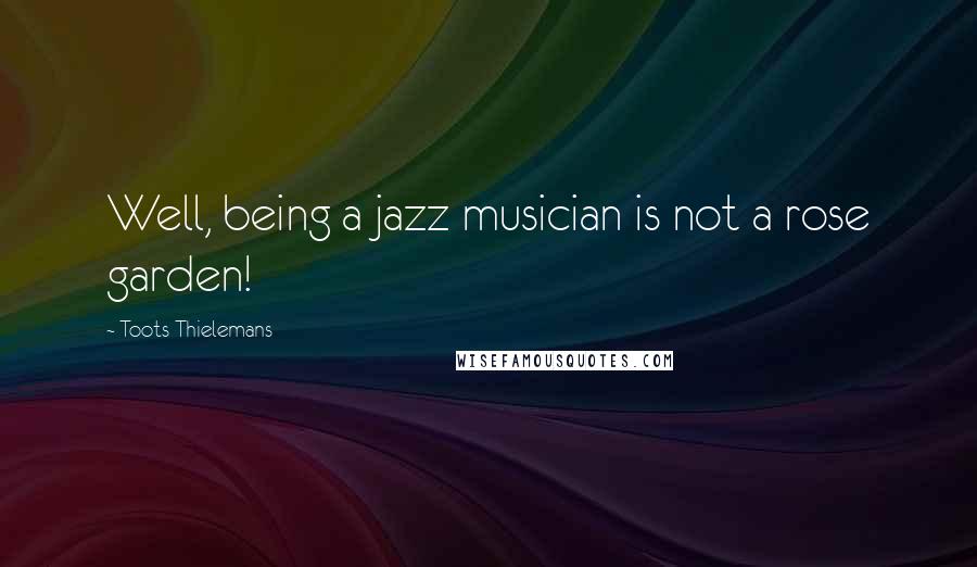 Toots Thielemans Quotes: Well, being a jazz musician is not a rose garden!