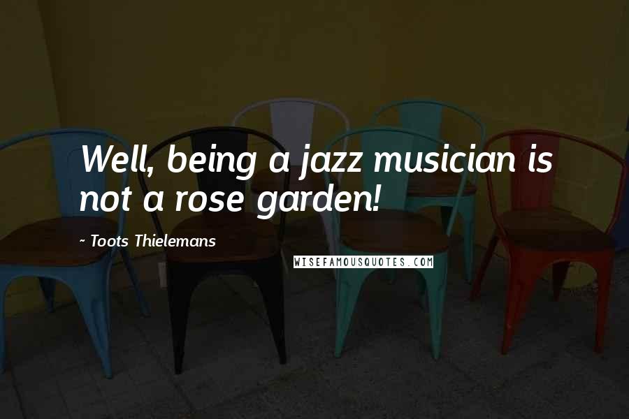 Toots Thielemans Quotes: Well, being a jazz musician is not a rose garden!