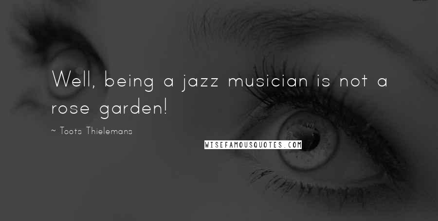 Toots Thielemans Quotes: Well, being a jazz musician is not a rose garden!