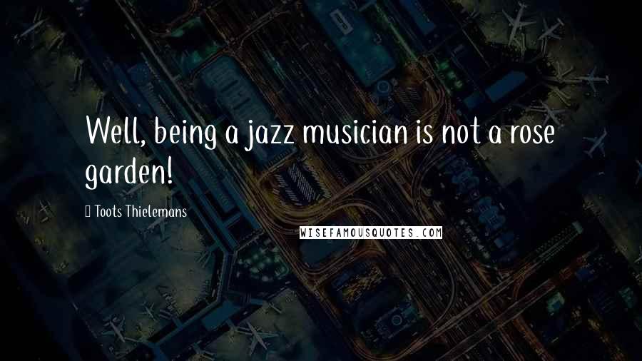 Toots Thielemans Quotes: Well, being a jazz musician is not a rose garden!