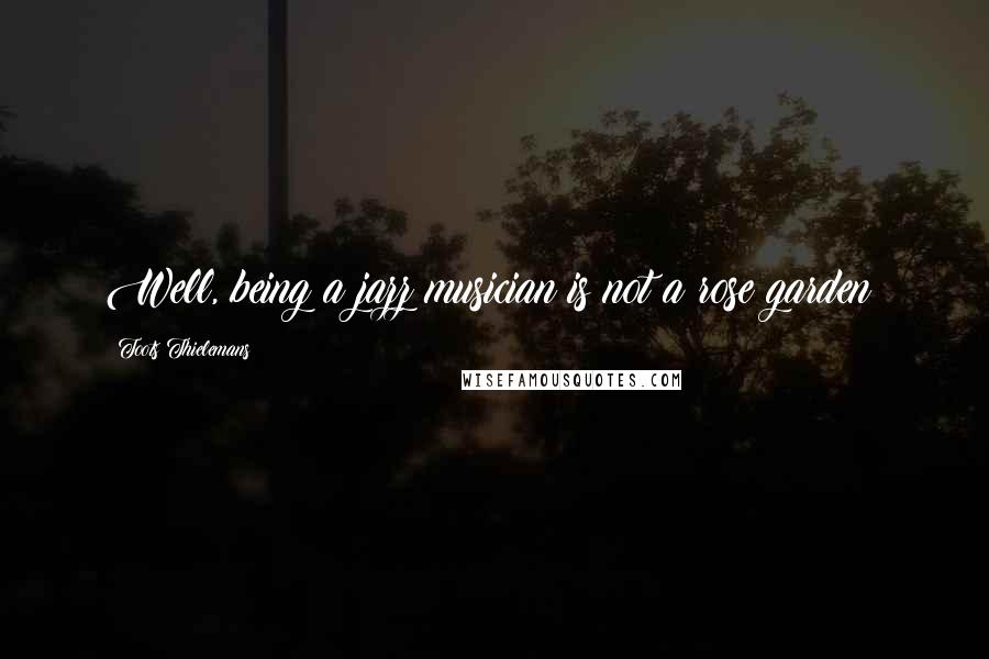Toots Thielemans Quotes: Well, being a jazz musician is not a rose garden!