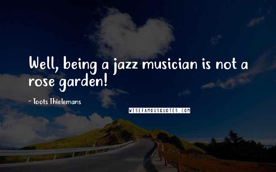 Toots Thielemans Quotes: Well, being a jazz musician is not a rose garden!