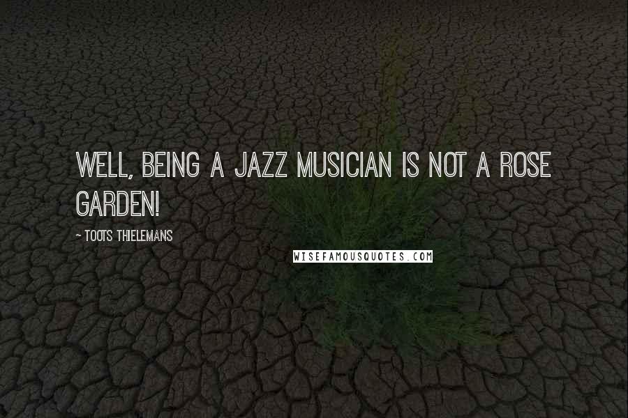 Toots Thielemans Quotes: Well, being a jazz musician is not a rose garden!
