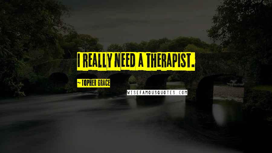 Topher Grace Quotes: I really need a therapist.