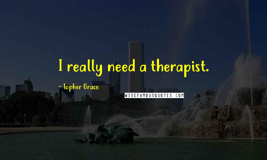 Topher Grace Quotes: I really need a therapist.