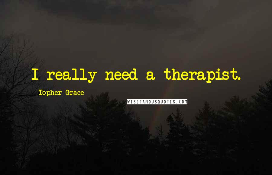 Topher Grace Quotes: I really need a therapist.