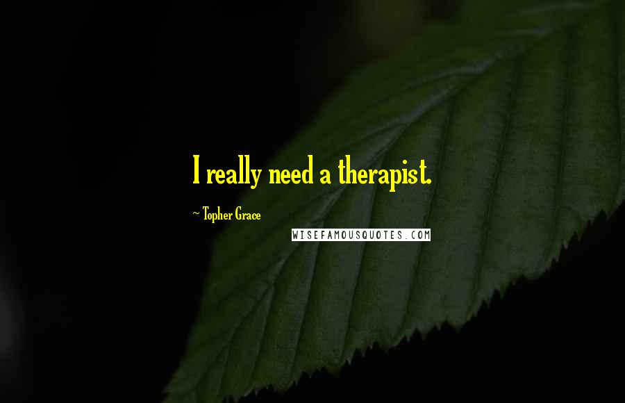 Topher Grace Quotes: I really need a therapist.