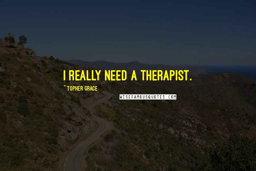 Topher Grace Quotes: I really need a therapist.