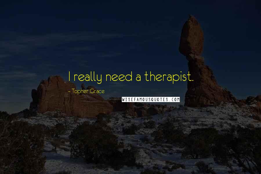 Topher Grace Quotes: I really need a therapist.