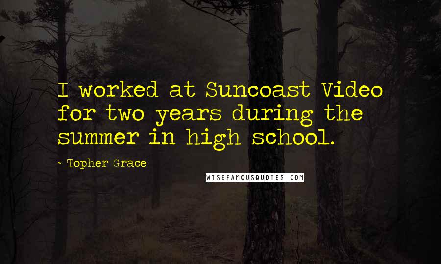 Topher Grace Quotes: I worked at Suncoast Video for two years during the summer in high school.