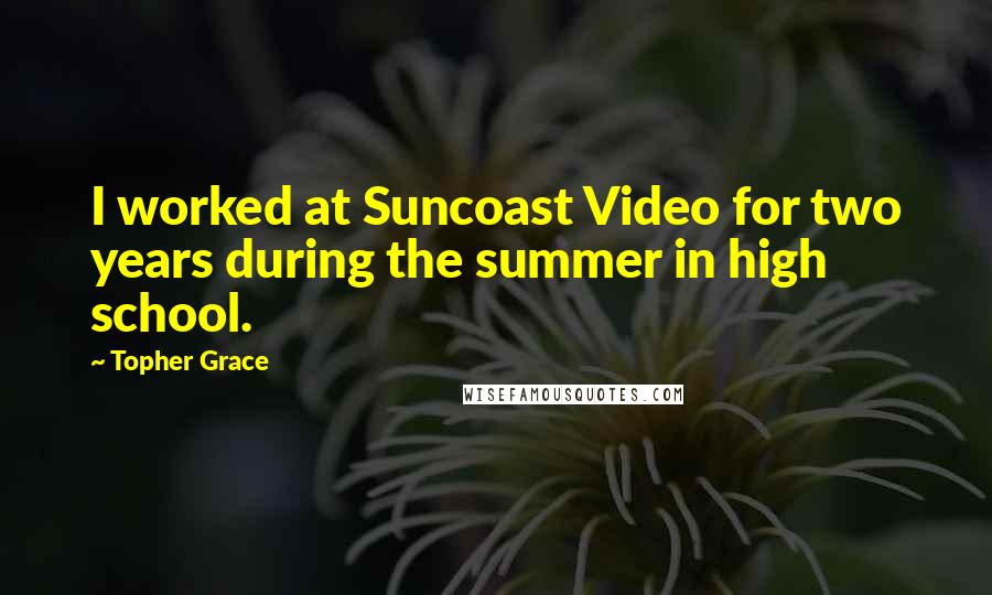 Topher Grace Quotes: I worked at Suncoast Video for two years during the summer in high school.