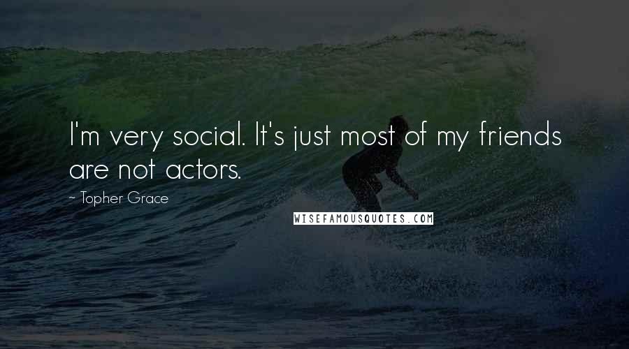 Topher Grace Quotes: I'm very social. It's just most of my friends are not actors.