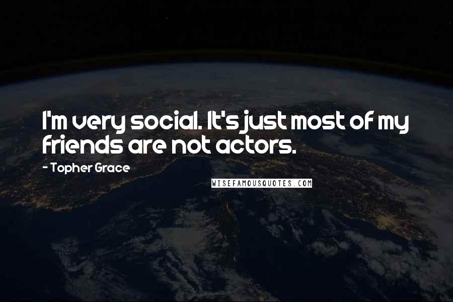 Topher Grace Quotes: I'm very social. It's just most of my friends are not actors.