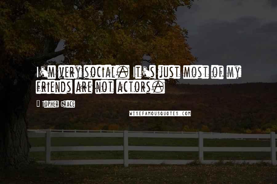 Topher Grace Quotes: I'm very social. It's just most of my friends are not actors.