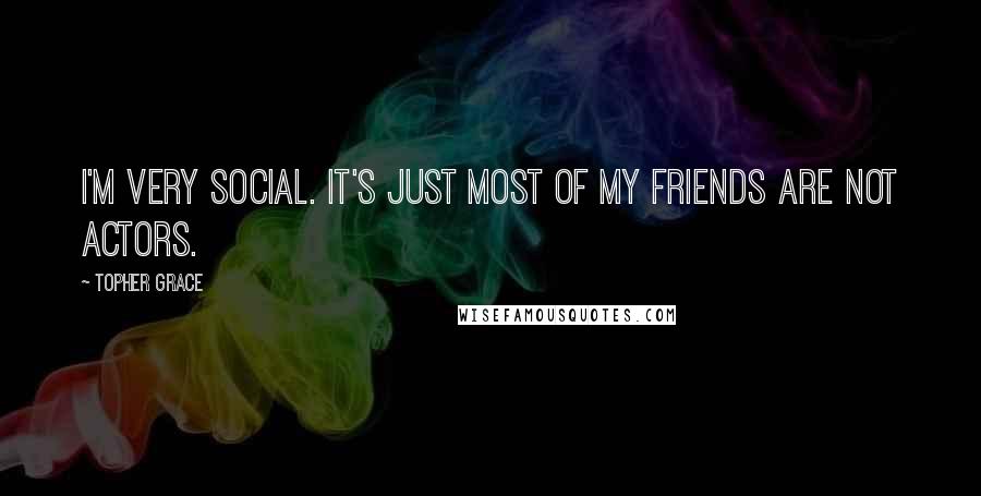 Topher Grace Quotes: I'm very social. It's just most of my friends are not actors.