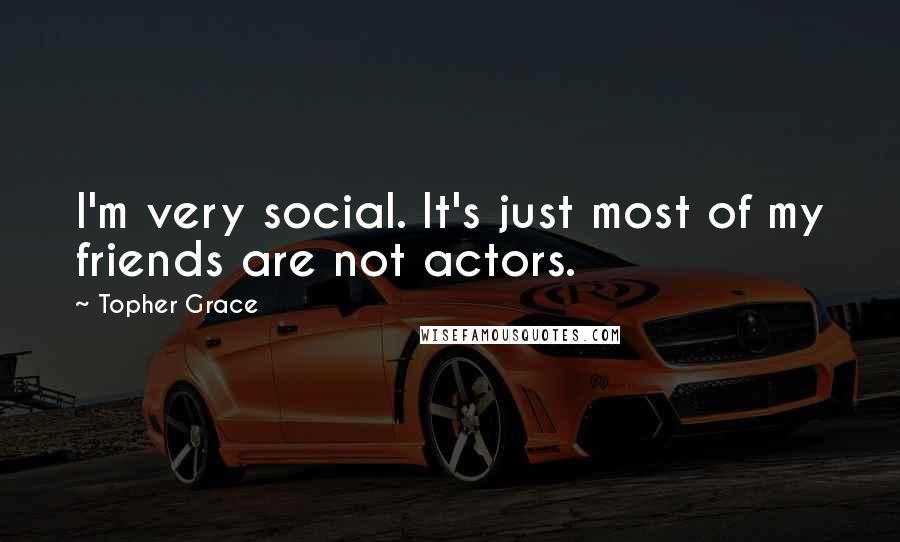 Topher Grace Quotes: I'm very social. It's just most of my friends are not actors.