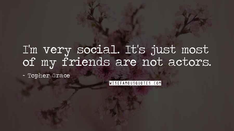Topher Grace Quotes: I'm very social. It's just most of my friends are not actors.