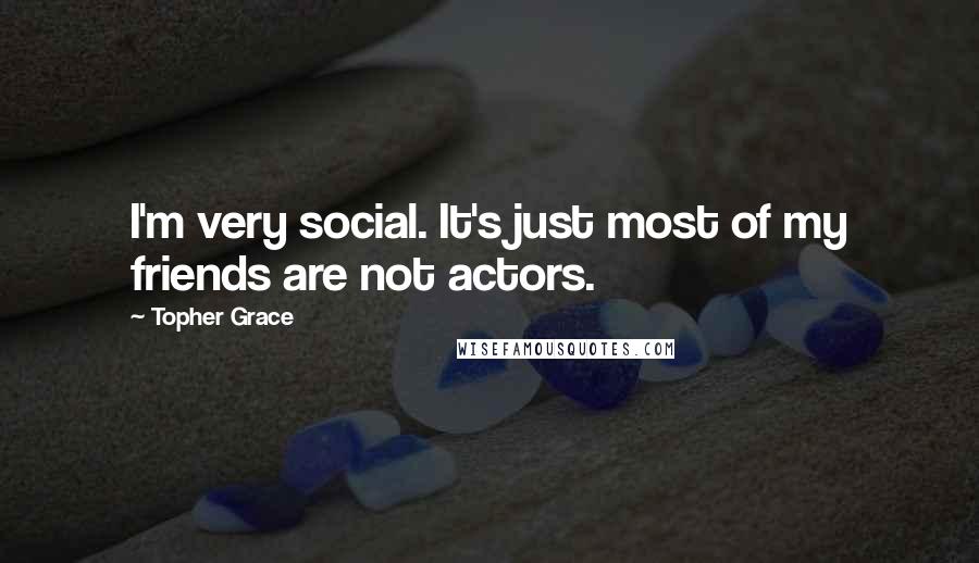 Topher Grace Quotes: I'm very social. It's just most of my friends are not actors.