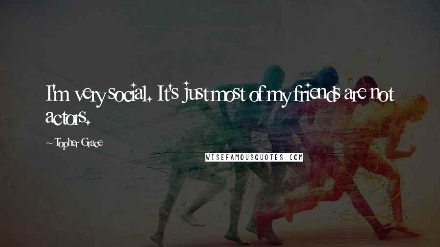 Topher Grace Quotes: I'm very social. It's just most of my friends are not actors.