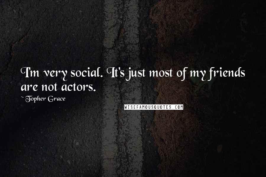 Topher Grace Quotes: I'm very social. It's just most of my friends are not actors.