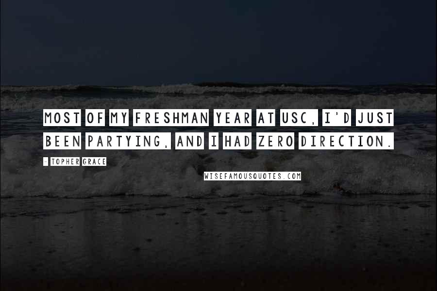 Topher Grace Quotes: Most of my freshman year at USC, I'd just been partying, and I had zero direction.
