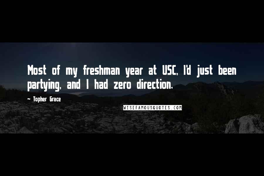 Topher Grace Quotes: Most of my freshman year at USC, I'd just been partying, and I had zero direction.