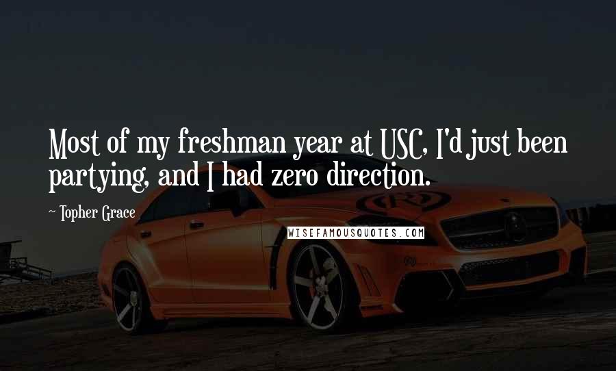 Topher Grace Quotes: Most of my freshman year at USC, I'd just been partying, and I had zero direction.