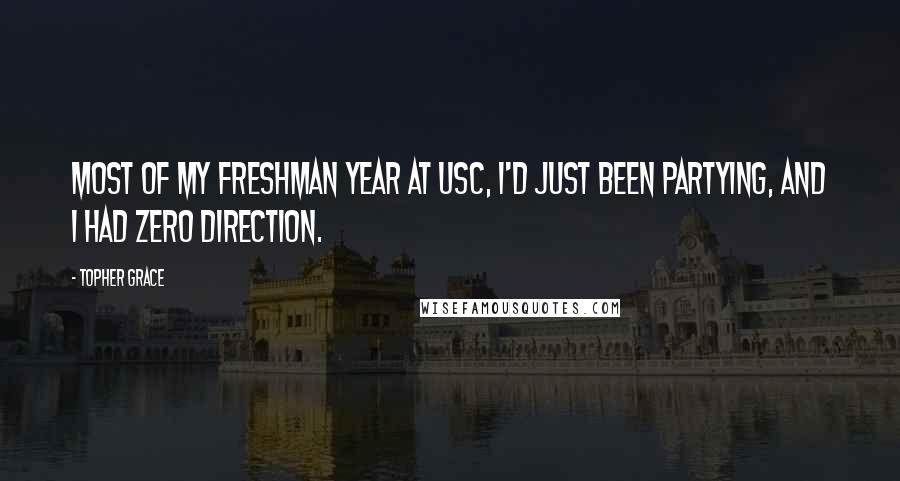 Topher Grace Quotes: Most of my freshman year at USC, I'd just been partying, and I had zero direction.