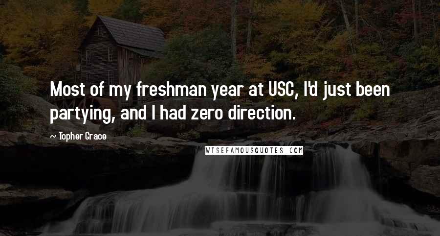 Topher Grace Quotes: Most of my freshman year at USC, I'd just been partying, and I had zero direction.