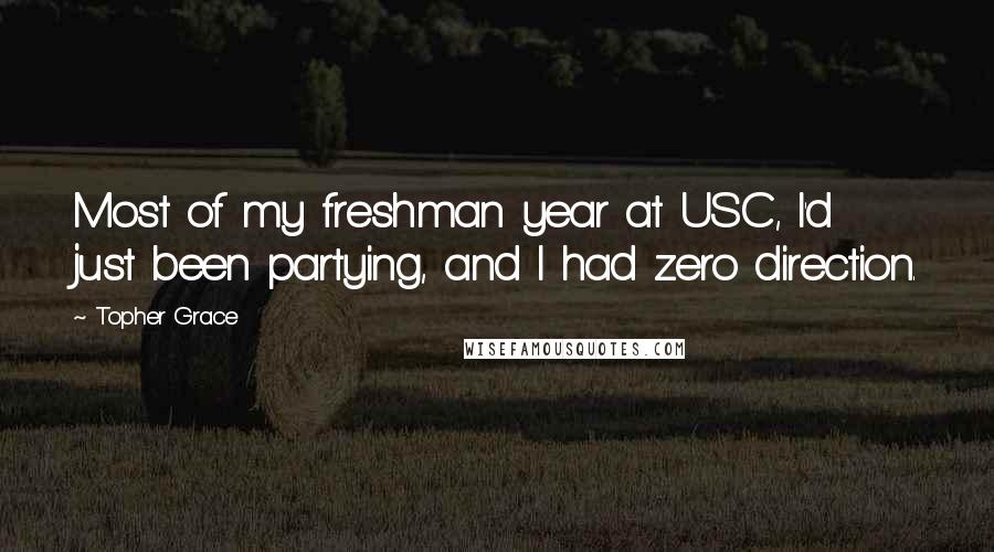 Topher Grace Quotes: Most of my freshman year at USC, I'd just been partying, and I had zero direction.