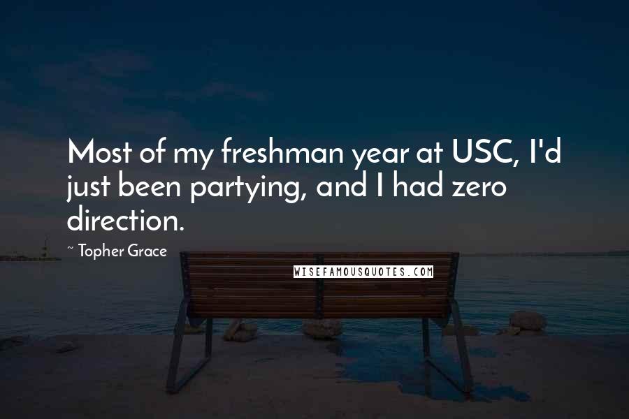 Topher Grace Quotes: Most of my freshman year at USC, I'd just been partying, and I had zero direction.