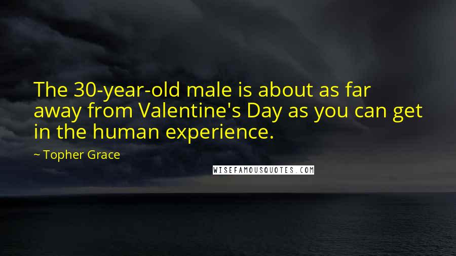 Topher Grace Quotes: The 30-year-old male is about as far away from Valentine's Day as you can get in the human experience.