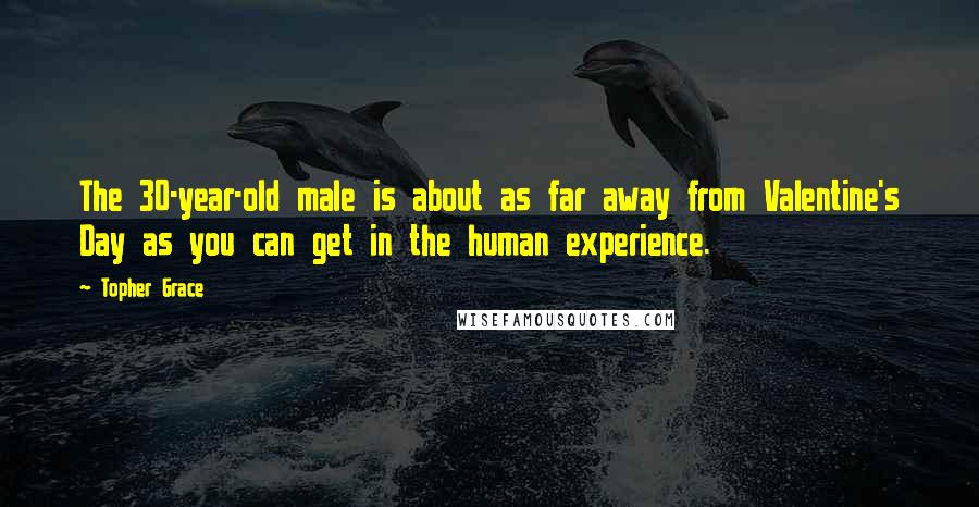 Topher Grace Quotes: The 30-year-old male is about as far away from Valentine's Day as you can get in the human experience.